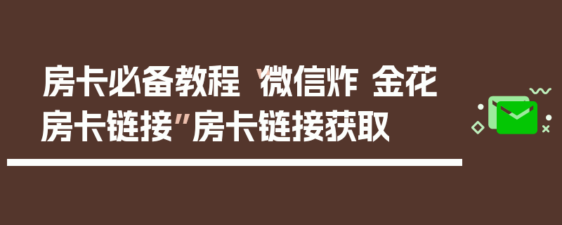 房卡必备教程“微信炸 金花房卡链接”房卡链接获取