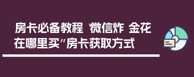 房卡必备教程“微信炸 金花在哪里买”房卡获取方式