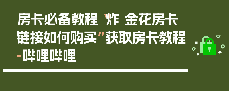 房卡必备教程“炸 金花房卡链接如何购买”获取房卡教程-哔哩哔哩