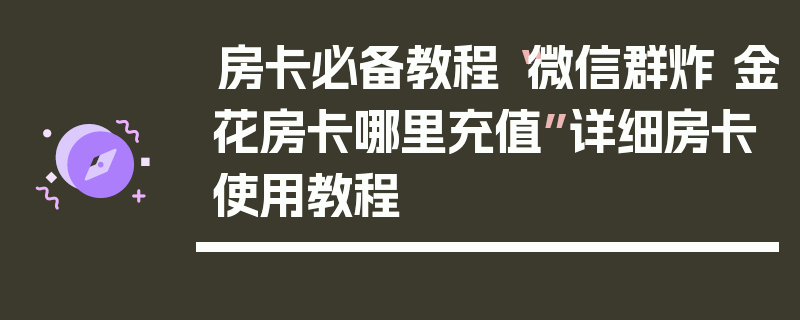 房卡必备教程“微信群炸 金花房卡哪里充值”详细房卡使用教程