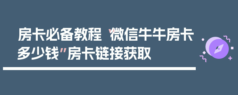 房卡必备教程“微信牛牛房卡多少钱”房卡链接获取