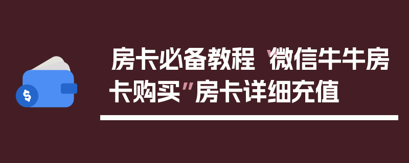 房卡必备教程“微信牛牛房卡购买”房卡详细充值