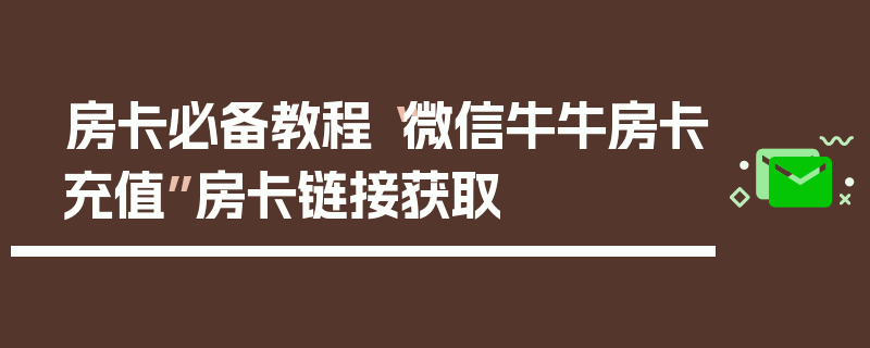 房卡必备教程“微信牛牛房卡充值”房卡链接获取