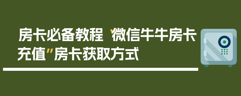 房卡必备教程“微信牛牛房卡充值”房卡获取方式
