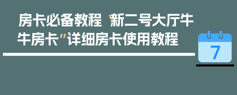 房卡必备教程“新二号大厅牛牛房卡”详细房卡使用教程
