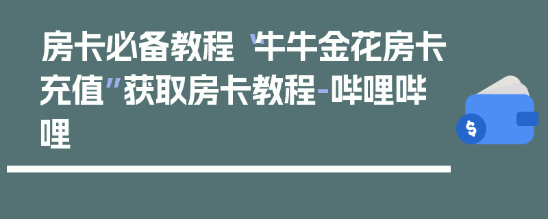 房卡必备教程“牛牛金花房卡充值”获取房卡教程-哔哩哔哩