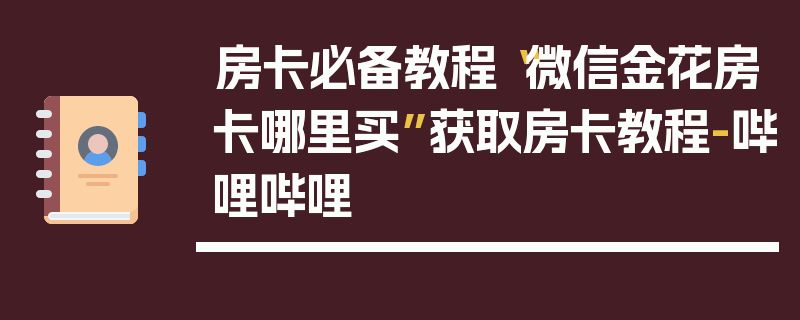 房卡必备教程“微信金花房卡哪里买”获取房卡教程-哔哩哔哩
