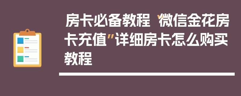 房卡必备教程“微信金花房卡充值”详细房卡怎么购买教程