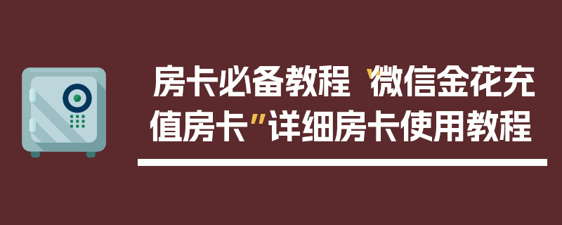 房卡必备教程“微信金花充值房卡”详细房卡使用教程