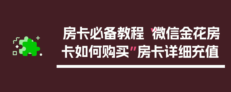 房卡必备教程“微信金花房卡如何购买”房卡详细充值