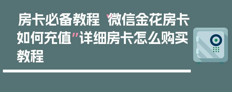 房卡必备教程“微信金花房卡如何充值”详细房卡怎么购买教程