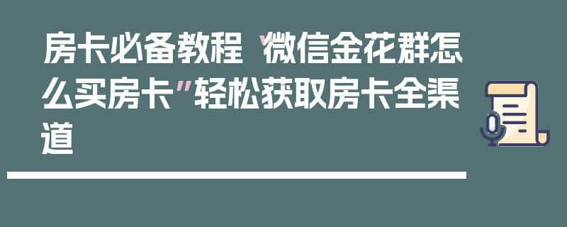 房卡必备教程“微信金花群怎么买房卡”轻松获取房卡全渠道