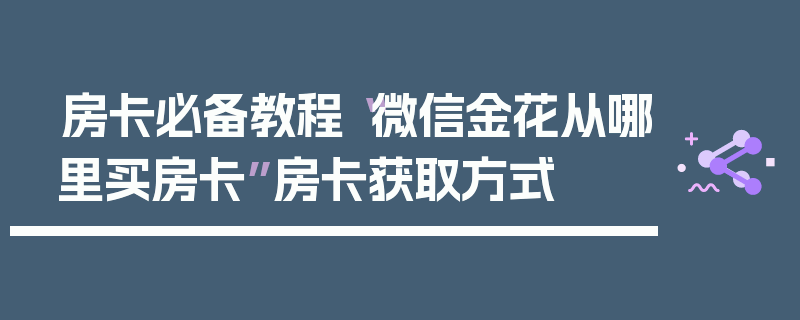 房卡必备教程“微信金花从哪里买房卡”房卡获取方式