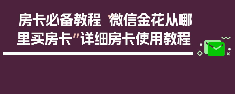 房卡必备教程“微信金花从哪里买房卡”详细房卡使用教程