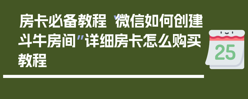房卡必备教程“微信如何创建斗牛房间”详细房卡怎么购买教程