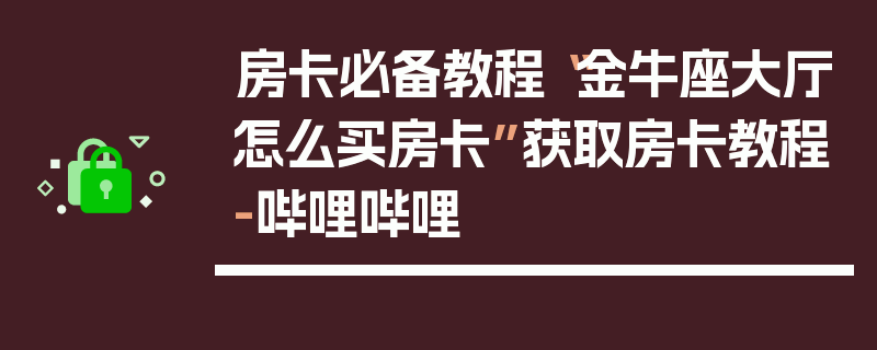 房卡必备教程“金牛座大厅怎么买房卡”获取房卡教程-哔哩哔哩
