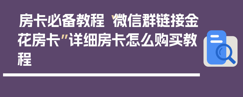 房卡必备教程“微信群链接金花房卡”详细房卡怎么购买教程