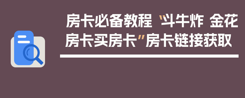 房卡必备教程“斗牛炸 金花房卡买房卡”房卡链接获取