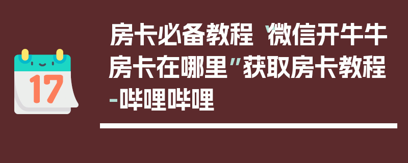 房卡必备教程“微信开牛牛房卡在哪里”获取房卡教程-哔哩哔哩
