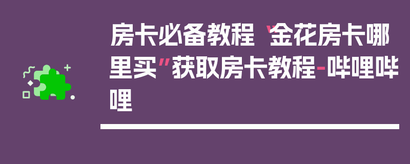 房卡必备教程“金花房卡哪里买”获取房卡教程-哔哩哔哩