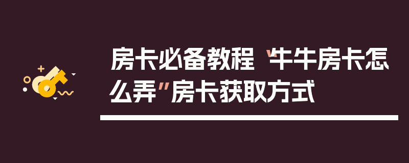 房卡必备教程“牛牛房卡怎么弄”房卡获取方式