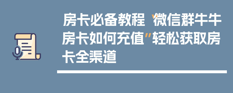 房卡必备教程“微信群牛牛房卡如何充值”轻松获取房卡全渠道
