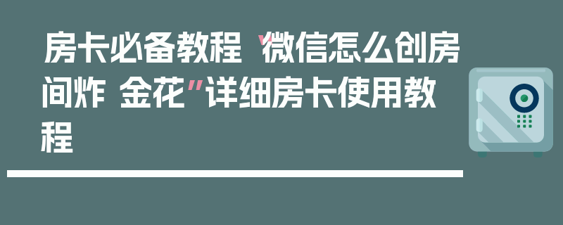 房卡必备教程“微信怎么创房间炸 金花”详细房卡使用教程