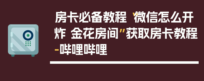 房卡必备教程“微信怎么开炸 金花房间”获取房卡教程-哔哩哔哩