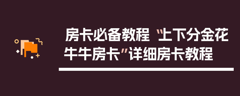 房卡必备教程“上下分金花牛牛房卡”详细房卡教程