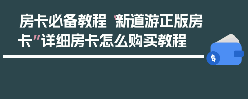 房卡必备教程“新道游正版房卡”详细房卡怎么购买教程