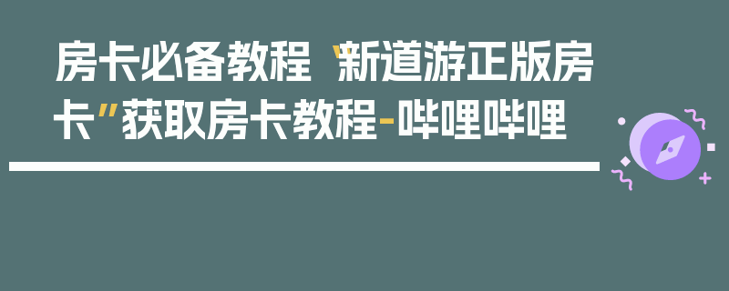 房卡必备教程“新道游正版房卡”获取房卡教程-哔哩哔哩
