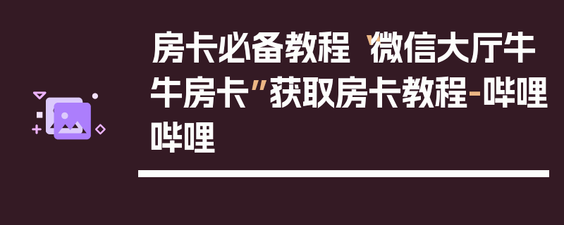 房卡必备教程“微信大厅牛牛房卡”获取房卡教程-哔哩哔哩