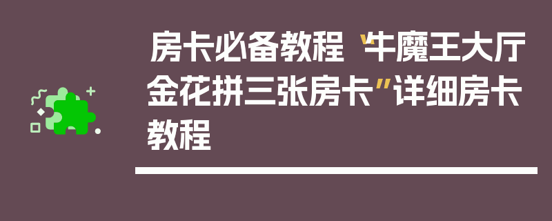 房卡必备教程“牛魔王大厅金花拼三张房卡”详细房卡教程