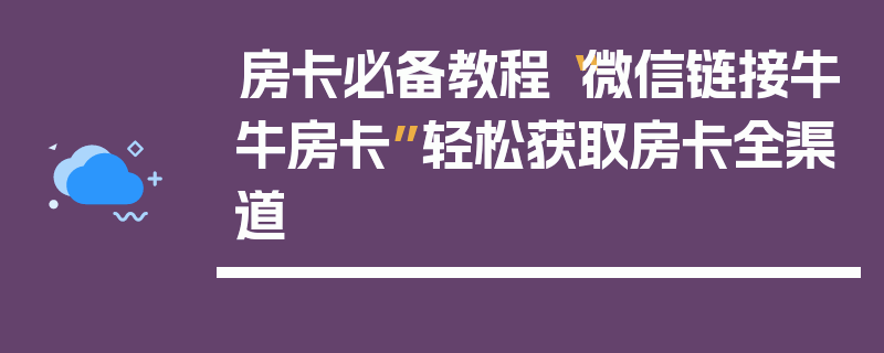 房卡必备教程“微信链接牛牛房卡”轻松获取房卡全渠道