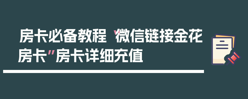 房卡必备教程“微信链接金花房卡”房卡详细充值