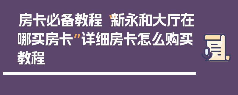 房卡必备教程“新永和大厅在哪买房卡”详细房卡怎么购买教程