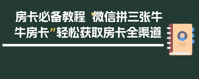 房卡必备教程“微信拼三张牛牛房卡”轻松获取房卡全渠道