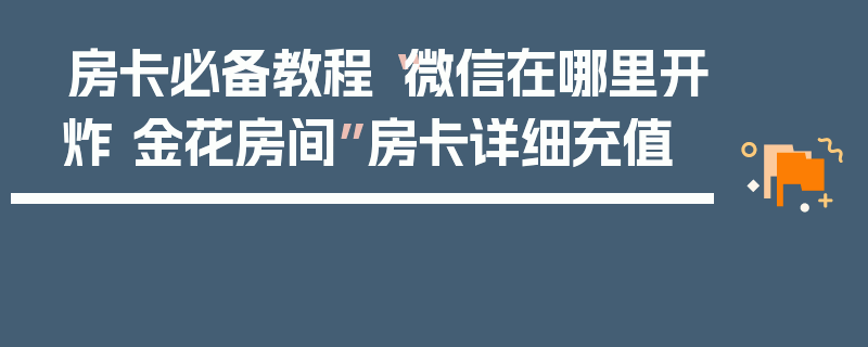 房卡必备教程“微信在哪里开炸 金花房间”房卡详细充值