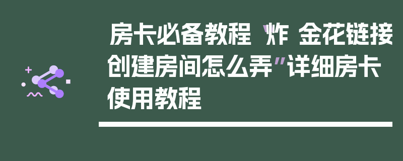 房卡必备教程“炸 金花链接创建房间怎么弄”详细房卡使用教程