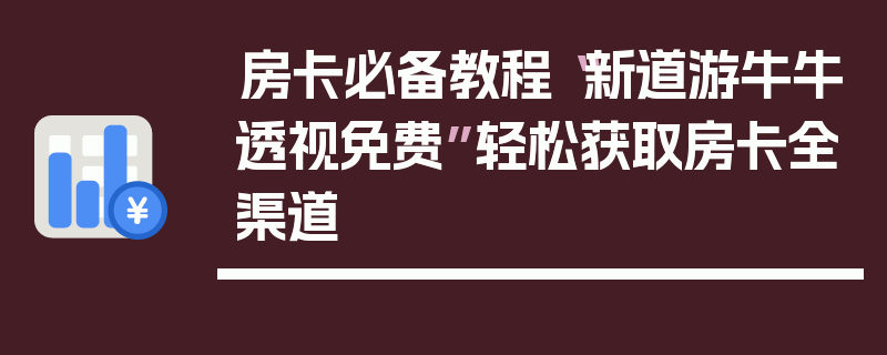 房卡必备教程“新道游牛牛透视免费”轻松获取房卡全渠道