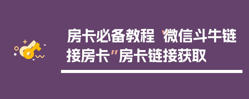房卡必备教程“微信斗牛链接房卡”房卡链接获取