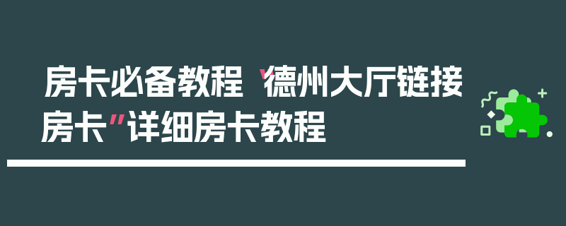 房卡必备教程“德州大厅链接房卡”详细房卡教程