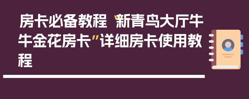 房卡必备教程“新青鸟大厅牛牛金花房卡”详细房卡使用教程