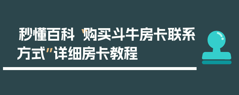 秒懂百科“购买斗牛房卡联系方式”详细房卡教程
