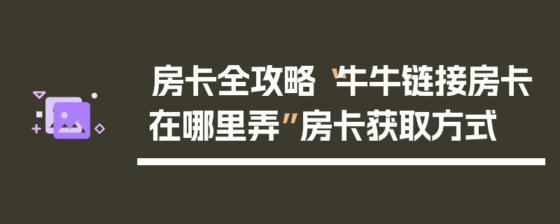 房卡全攻略“牛牛链接房卡在哪里弄”房卡获取方式