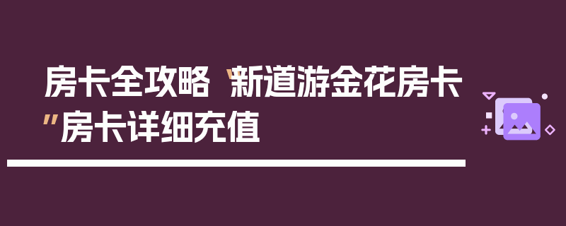房卡全攻略“新道游金花房卡”房卡详细充值