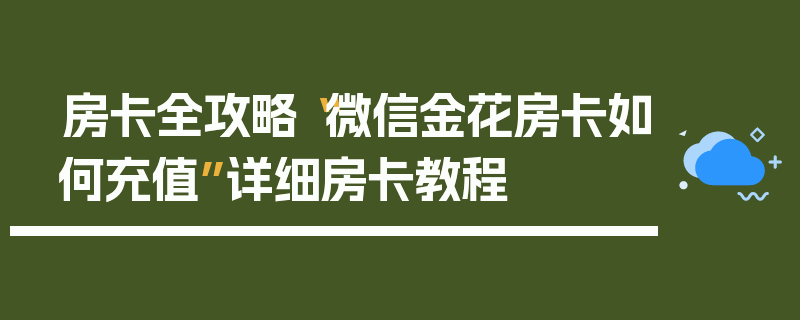 房卡全攻略“微信金花房卡如何充值”详细房卡教程