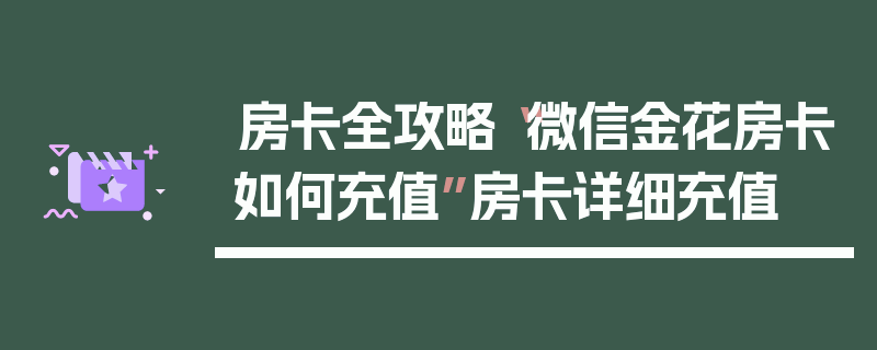 房卡全攻略“微信金花房卡如何充值”房卡详细充值