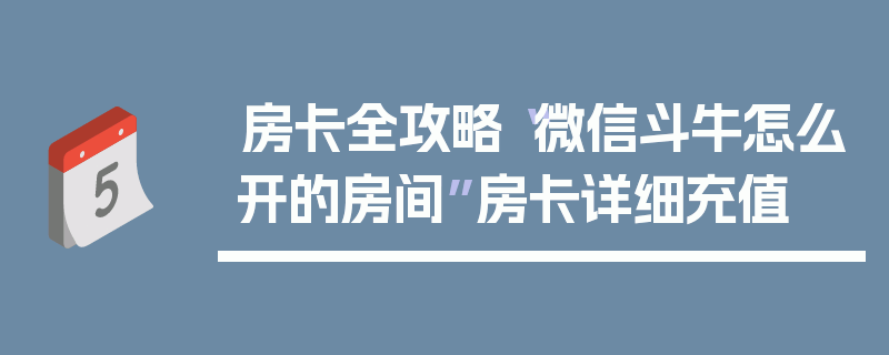 房卡全攻略“微信斗牛怎么开的房间”房卡详细充值