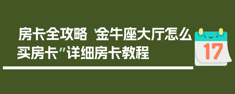 房卡全攻略“金牛座大厅怎么买房卡”详细房卡教程